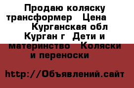 Продаю коляску трансформер › Цена ­ 3 500 - Курганская обл., Курган г. Дети и материнство » Коляски и переноски   